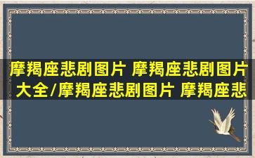 摩羯座悲剧图片 摩羯座悲剧图片大全/摩羯座悲剧图片 摩羯座悲剧图片大全-我的网站